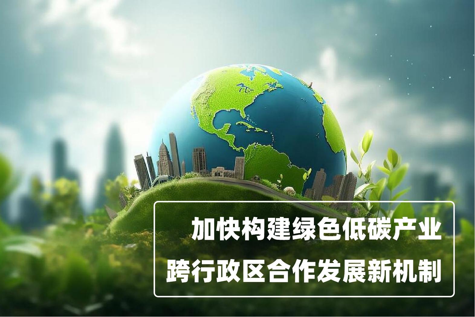 加快构建绿色低碳产业跨行政区合作发展新机制